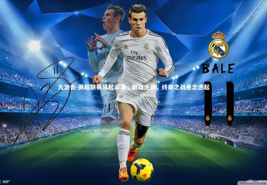 九游会-英超联赛风起云涌，群雄逐鹿，终局之战悬念迭起