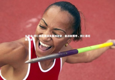 九游会-拜仁慕尼黑球员集训结束，备战新赛季，拜仁慕尼黑业余队