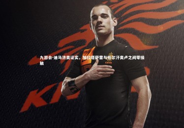 九游会-迪马济奥证实，加拉塔萨雷与恰尔汗奥卢之间零接触