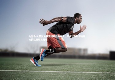 九游会-火箭队主帅获得最佳教练奖，带领球队取得连胜，火箭队总教练是谁