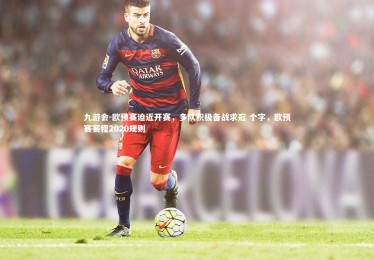 九游会-欧预赛迫近开赛，多队积极备战求冠 个字，欧预赛赛程2020规则