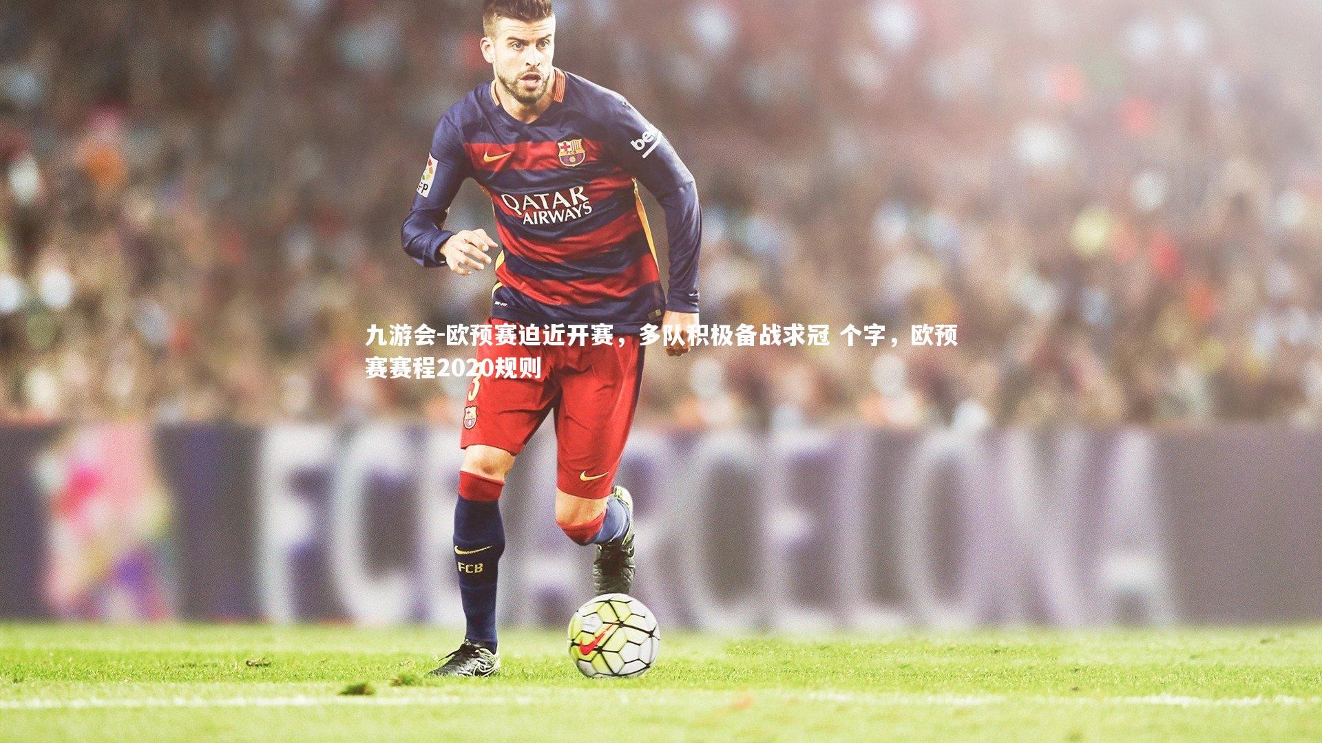 九游会-欧预赛迫近开赛，多队积极备战求冠 个字，欧预赛赛程2020规则
