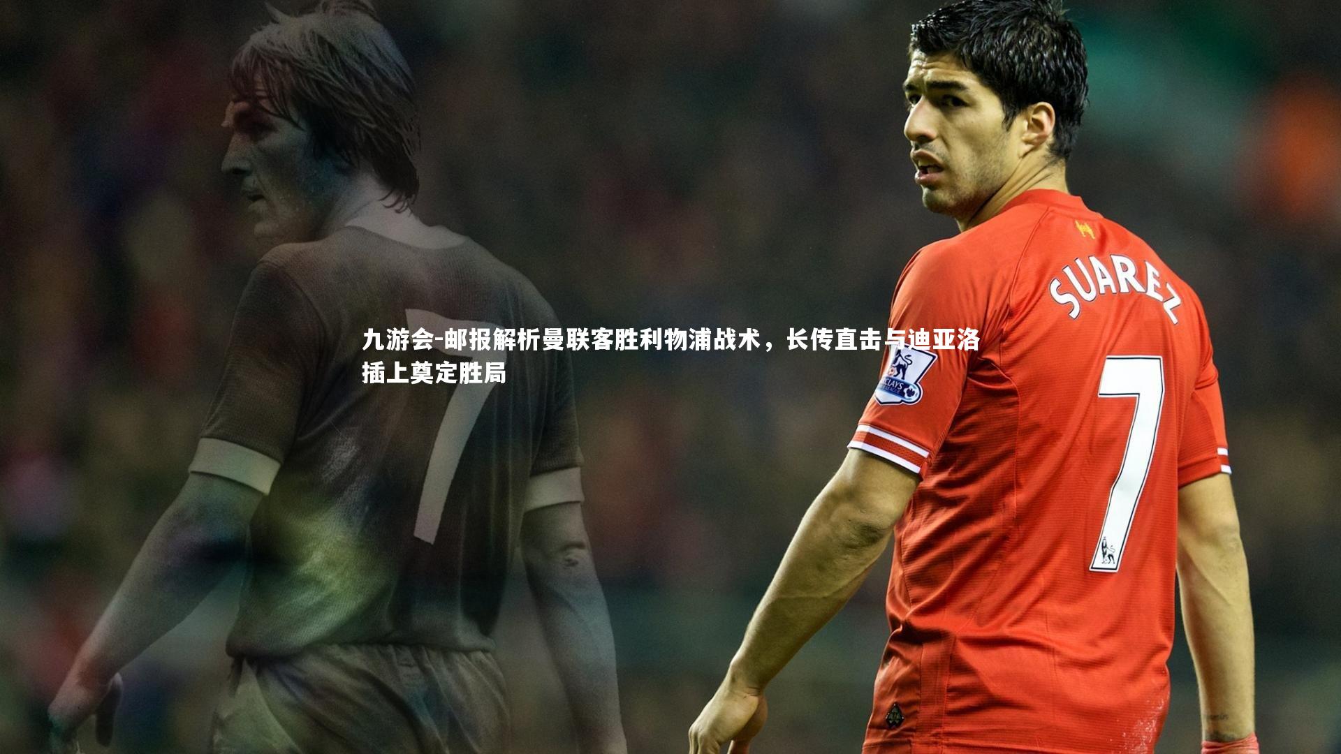 邮报解析曼联客胜利物浦战术,长传直击与迪亚洛插上奠定胜局
