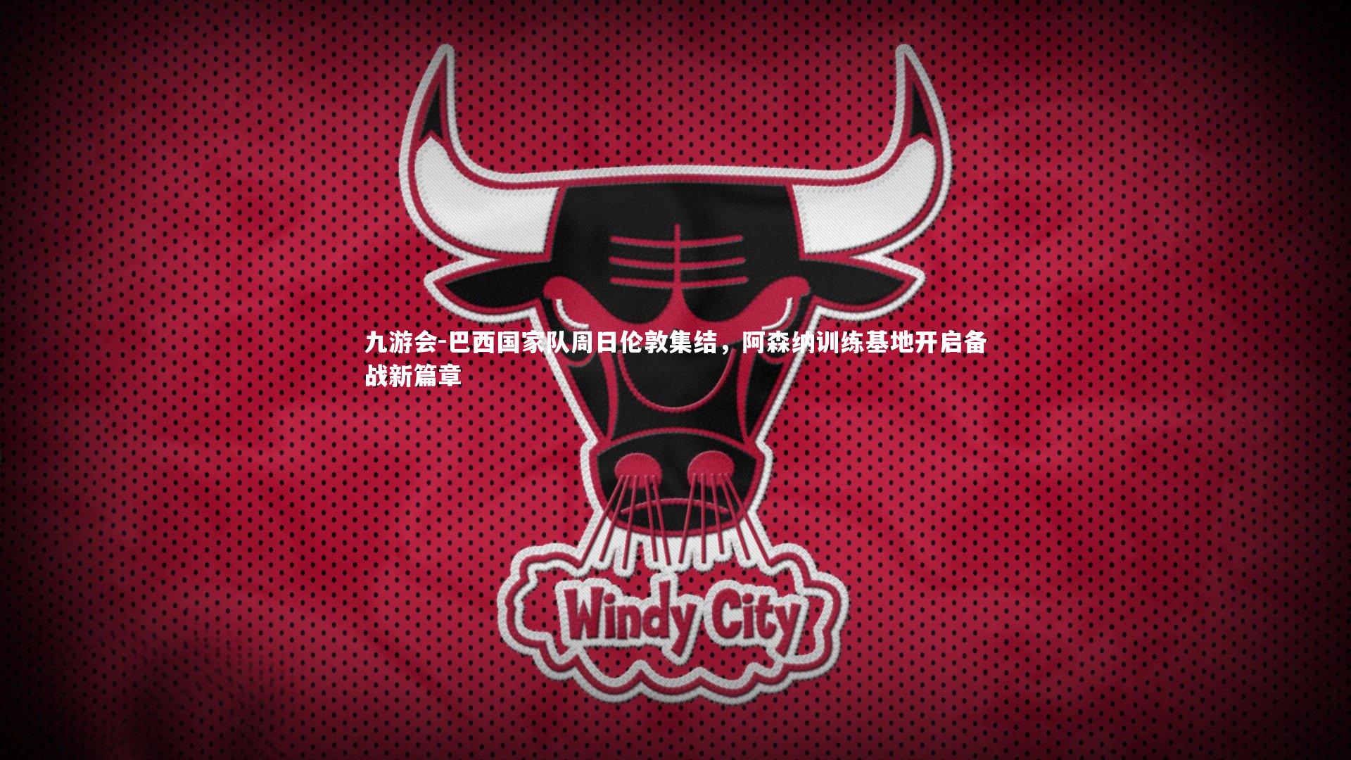 巴西国家队周日伦敦集结，阿森纳训练基地开启备战新篇章