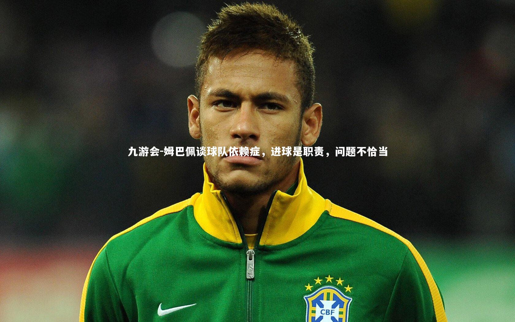 姆巴佩谈球队依赖症，进球是职责，问题不恰当