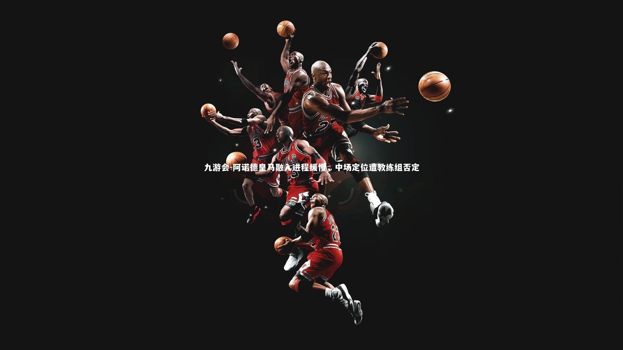 阿诺德皇马融入进程缓慢,中场定位遭教练组否定